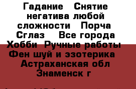 Гадание.  Снятие негатива любой сложности.  Порча. Сглаз. - Все города Хобби. Ручные работы » Фен-шуй и эзотерика   . Астраханская обл.,Знаменск г.